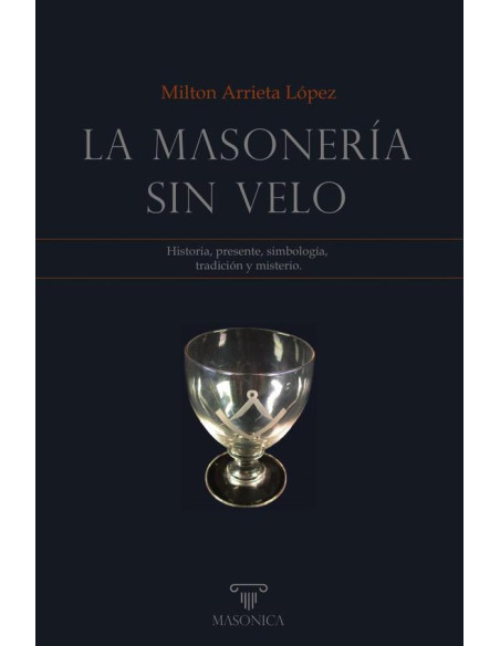 La masonería sin velo:Historia, presente, simbología,  tradición y misterio.