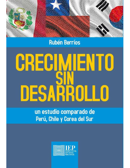 Crecimiento sin desarrollo. Un estudio comparado de Perú, Chile y Corea del Sur