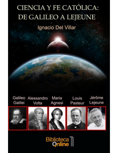 Ciencia y fe católica: de Galileo a Lejeune:El testimonio de cinco sabios: Galileo Galilei, Maria Gaetana Agnesi, Alessandro Volta, Louis Pasteur y Jérôme Lejeune