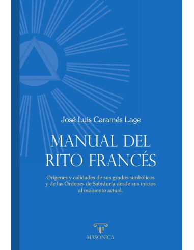 Manual del Rito Francés:Orígenes y calidades de sus grados simbólicos y de las Órdenes de Sabiduría desde sus inicios al momento actual.