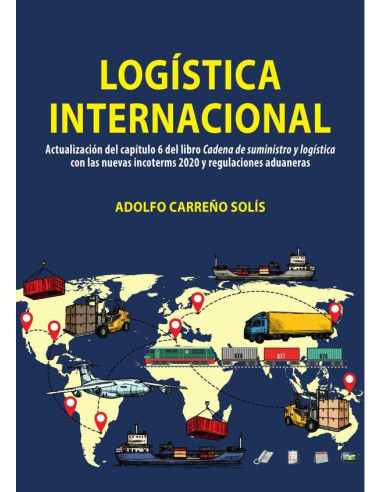 Logística internacional :Actualización del capítulo 6 del libro Cadena de suministro y logística con las nuevas incoterms 2020 y regulaciones aduaneras