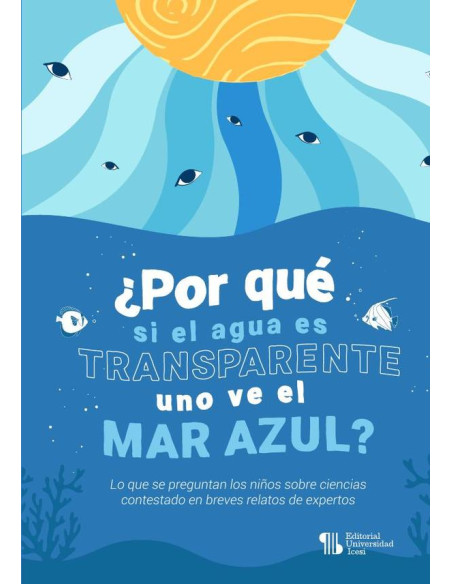 ¿Por qué si el agua es transparente uno ve el mar azul?:Lo que se preguntan los niños sobre ciencias contestado en breves relatos de expertos