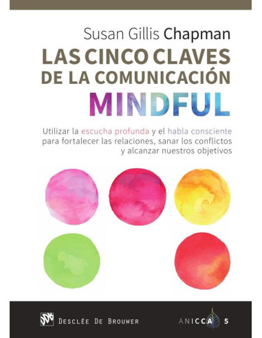 Las cinco claves de la comunicación mindful. Utilizar la escucha profunda y el habla consciente para fortalecer las relaciones, sanar los conflictos y alcanzar nuestros objetivos