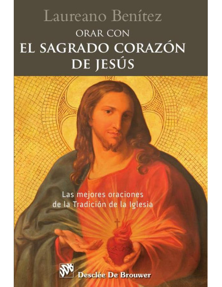 Orar con el Sagrado Corazón de Jesús. Las mejores oraciones de la Tradición de la Iglesia sobre el Corazón de Cristo