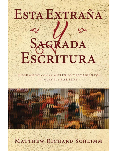 Esta Extraña y Sagrada Escritura:Luchando con el Antiguo Testamento y todas sus Rarezas