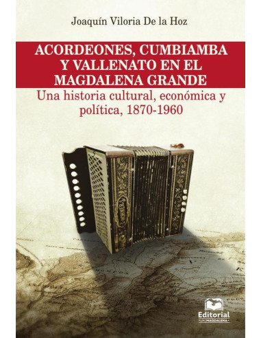 Acordeones, cumbiamba y vallenato en el Magdalena Grande:Una historia cultural, económica y política, 1870-1960