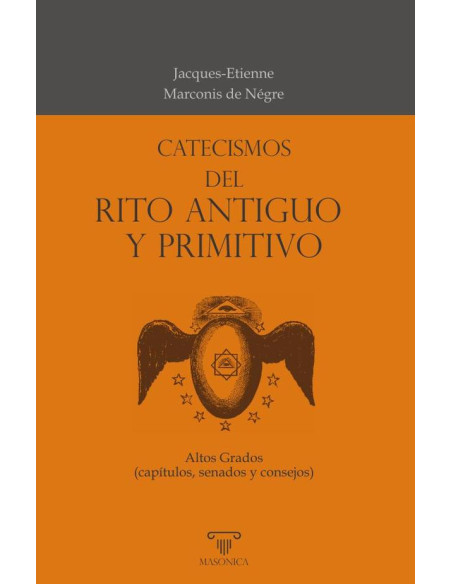 Catecismos del Rito Antiguo y Primitivo:Textos de capítulos, senados y consejos, de acuerdo a las formas del Rito Antiguo y Primitivo, en los que  se incluyen todos los sistemas de los altos grados  d