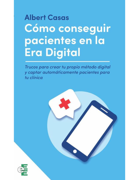 Como conseguir pacientes en la era digital:Trucos para crear tu propio método digital y captar automáticamente pacientes para tu clínica