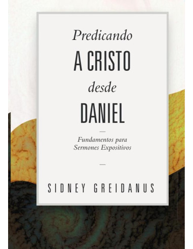 Predicando a cristo desde daniel :Fundamentos para sermones expositivos