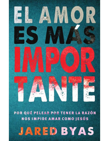 El Amor es más Importante:Por qué pelear por tener la razón nos impide amar como Jesús