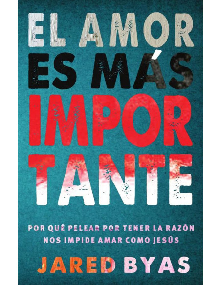 El Amor es más Importante:Por qué pelear por tener la razón nos impide amar como Jesús