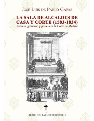 La sala de alcaldes de casa y corte (1583 -1834):Justicia, Gobierno y policía en la en la corte de Madrid