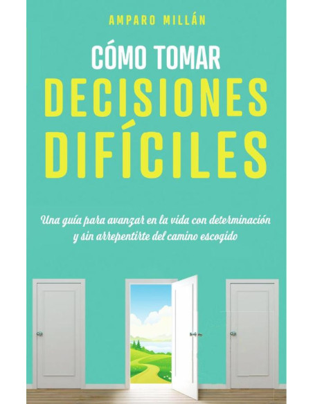 Cómo tomar decisiones difíciles:Una guía para avanzar en la vida con determinación y sin arrepentirse del camino escogido