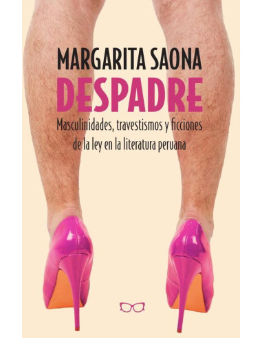 Despadre:Masculinidades, travestismos y ficciones de la ley en la literatura peruana