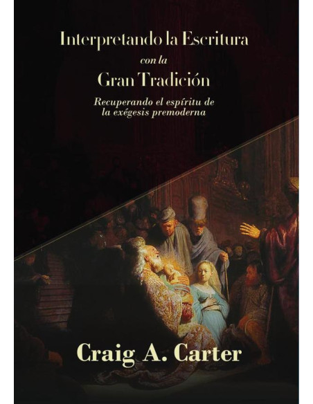 Interpretando la escritura con la gran tradicion :Recuperando el espíritu de la exégesis premoderna