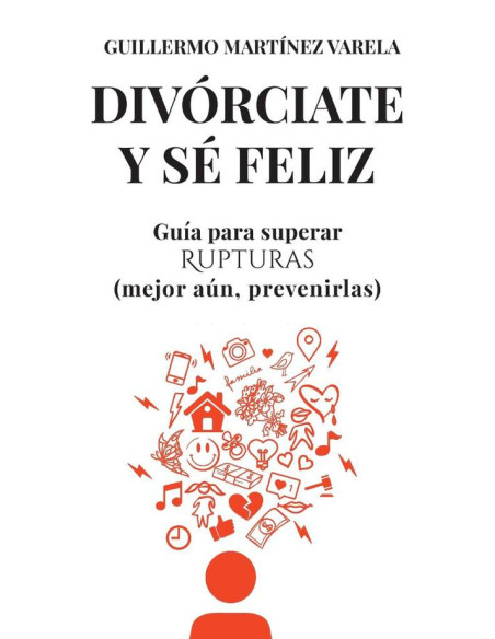 Divórciate y sé feliz :Guía para superar Rupturas (mejor aún, prevenirlas)