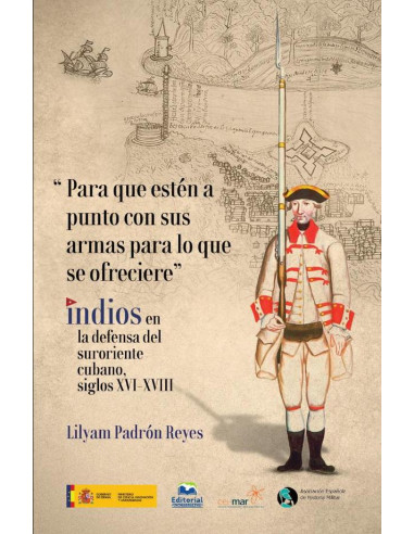 “Para que estén a punto con sus armas para lo que se ofreciere” Indios en la defensa del suroriente cubano, siglos XVI-XVIII