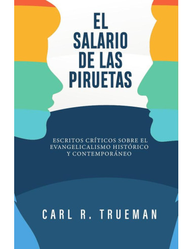 El salario de las piruetas :Escritos críticos sobre el evangelicalismo histórico y contemporáneo