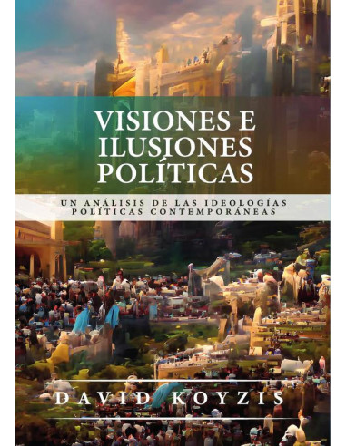 Visiones e ilusiones políticas :Un análisis de las ideologías políticas contemporáneas