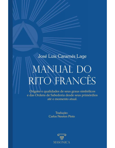 Manual do Rito Francês:Origens e qualidades de seus graus simbólicos e das Ordens de Sabedoria desde seus primórdios  até o momento atual.