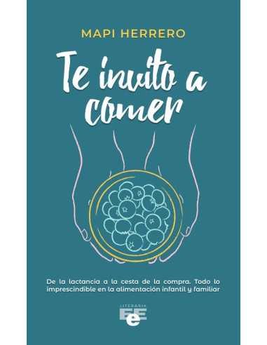 Te invito a comer:Todo lo que necesitas saber para que tu peque tenga una relación saludable con la comida