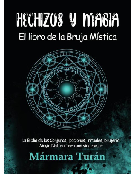 Hechizos y Magia. El Libro de la Bruja Mística:La Biblia de los Conjuros, pociones, rituales, brujería y Magia Natural para una Vida Mejor