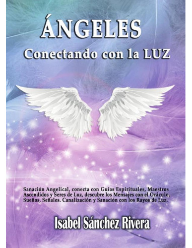 Ángeles. Conectando con La Luz:Sanación angelical, conecta con Guías espirituales, Maestros Ascendidos y Seres de Luz, descubre los mensajes con el Oráculo, Sueños, Señales.  Canalización y sanación, 