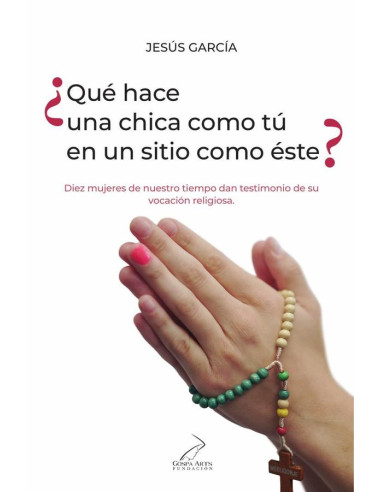 ¿Qué hace una chica como tú en un sitio como éste?:Diez mujeres de nuestro tiempo dan testimonio de su vocación religiosa.