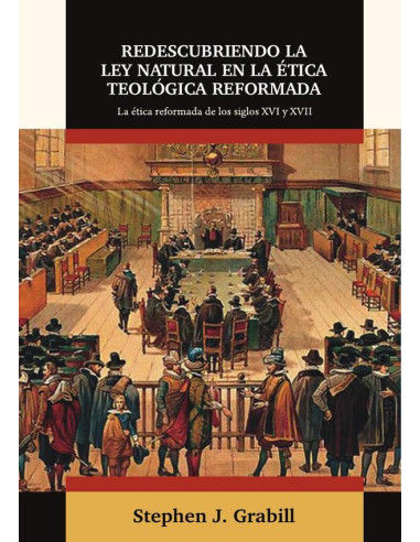 Redescubriendo la ley natural en la ética teológica reformada :La ética reformada de los siglos XVI y XVII