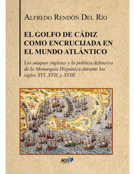 El Golfo de Cádiz como encrucijada del mundo atlántico:Los ataques ingleses y la política defensiva de la Monarquía Hispánica durante los siglos XVI, XVII y XVIII