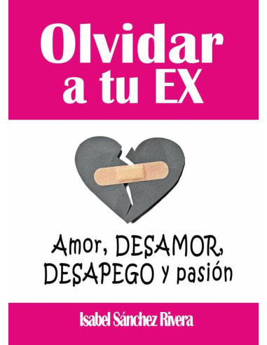 Olvidar a tu Ex. ”Amor, desamor, Desapego y pasión”:Supera la ruptura y aprende a SANAR tus relaciones, encuentra a tu YO perdida y eleva tu autoestima.