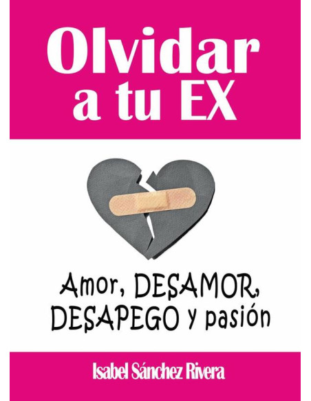 Olvidar a tu Ex. ”Amor, desamor, Desapego y pasión”:Supera la ruptura y aprende a SANAR tus relaciones, encuentra a tu YO perdida y eleva tu autoestima.