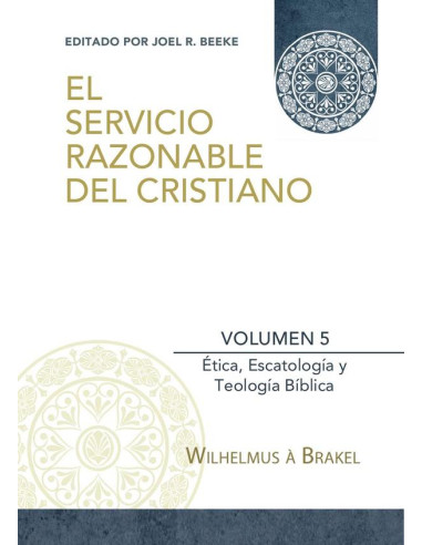 El Servicio Razonable del Cristiano - Vol. 5:Ética Cristiana, Escatología & Teología Bíblica