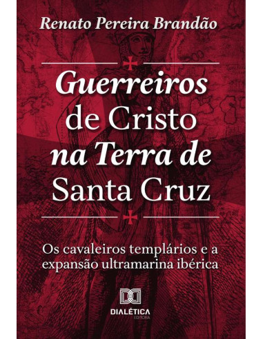 Guerreiros de Cristo na Terra de Santa Cruz:os Cavaleiros Templários e a expansão ultramarina Ibérica