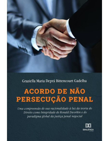 Acordo de não persecução penal:uma compreensão de sua racionalidade à luz da teoria do Direito como Integridade de Ronald Dworkin e do paradigma global da justiça penal negocial