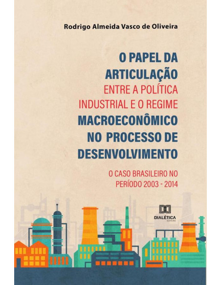 O Papel da Articulação entre a Política Industrial e o Regime Macroeconômico no Processo de Desenvolvimento:o caso brasileiro no período 2003 - 2014