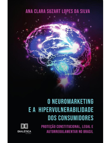 O Neuromarketing e a Hipervulnerabilidade dos Consumidores:proteção constitucional, legal e autorregulamentar no Brasil