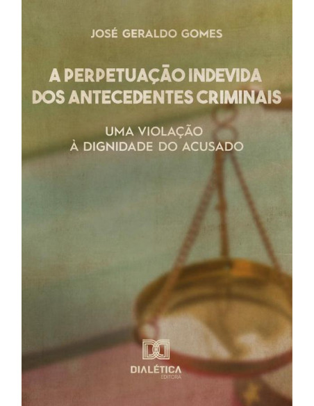 A perpetuação indevida dos antecedentes criminais:uma violação à dignidade do acusado