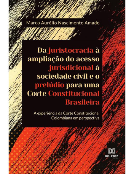 Da juristocracia à ampliação do acesso jurisdicional à sociedade civil e o prelúdio para uma Corte Constitucional Brasileira:a experiência da Corte Constitucional Colombiana em perspectiva