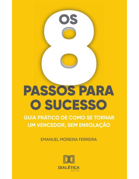 Os 8 passos para o sucesso:Guias prático de como se tornar um vencedor, sem enrolação.