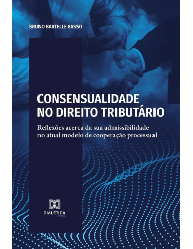 Consensualidade no Direito Tributário:reflexões acerca da sua admissibilidade no atual modelo de cooperação processual