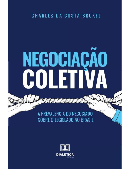 Negociação Coletiva:a prevalência do negociado sobre o legislado no Brasil