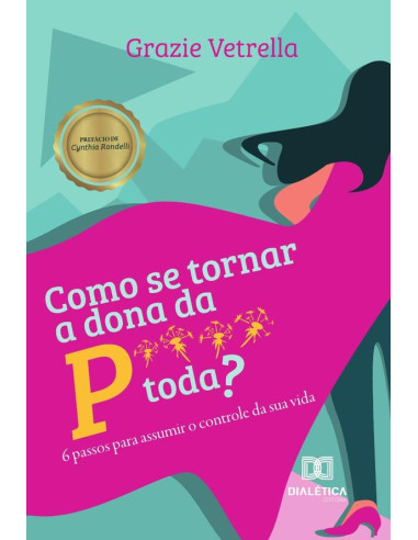 Como se tornar a dona da P**** toda?:6 passos para assumir o controle da sua vida