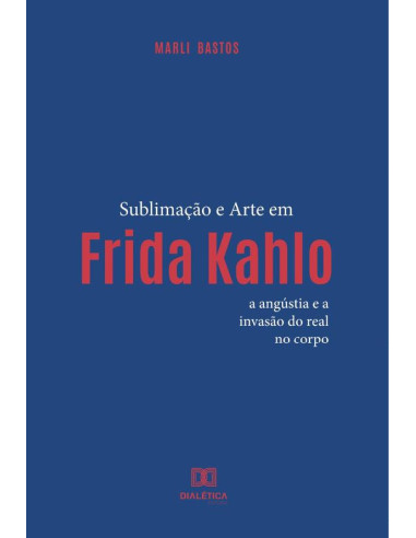 Sublimação e Arte em Frida Kahlo:a angústia e a invasão do real no corpo