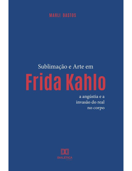 Sublimação e Arte em Frida Kahlo:a angústia e a invasão do real no corpo