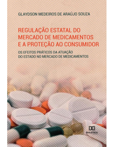 Regulação estatal do mercado de medicamentos e a proteção ao consumidor:os efeitos práticos da atuação do estado no mercado de medicamentos