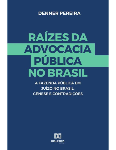 Raízes da advocacia Pública no Brasil:a Fazenda Pública em Juízo no Brasil : Gênese e Contradições