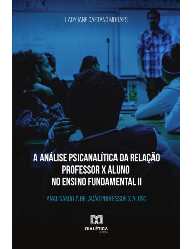 A análise psicanalítica da relação professor x aluno no ensino fundamental II:analisando a relação professor x aluno