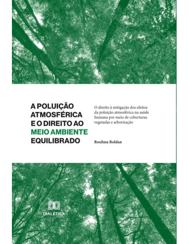 A Poluição Atmosférica e o Direito ao Meio Ambiente Equilibrado *Livro antigo:o direito à mitigação dos efeitos da poluição atmosférica na saúde humana por meio de coberturas vegetadas e arborização