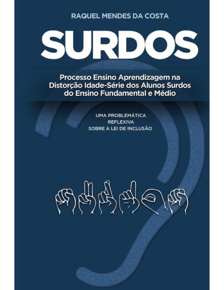 Surdos: processo ensino aprendizagem na distorção idade-série dos alunos surdos do ensino fundamental e médio:uma problemática reflexiva sobre a lei de inclusão